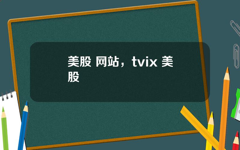 美股 网站，tvix 美股